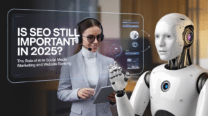 Is SEO Still Important in 2025? The Role of AI in Social Media Marketing and Website Ranking