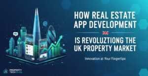 How Real Estate App Development is Revolutionizing the UK Property Market