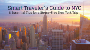 Smart Traveler’s Guide to NYC: 5 Essential Tips for a Stress-Free New York Trip